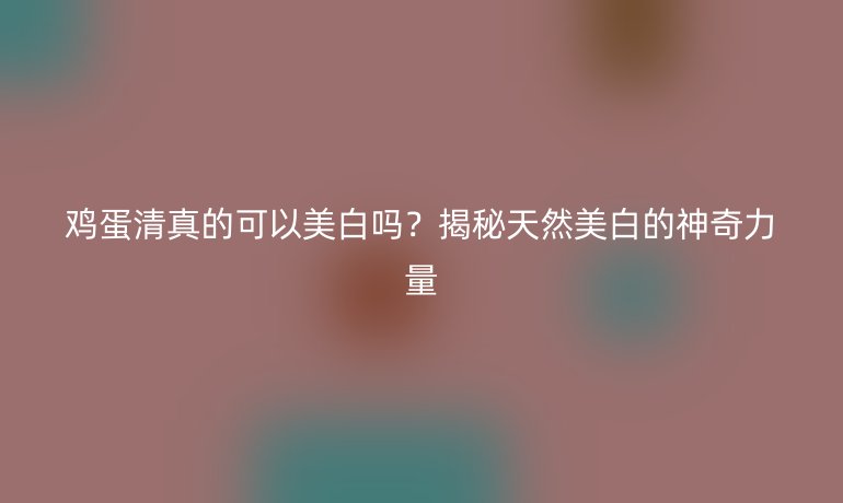 雞蛋清真的可以美白嗎？揭秘天然美白的神奇力量