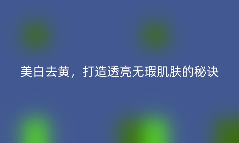 美白去黃，打造透亮無瑕肌膚的秘訣