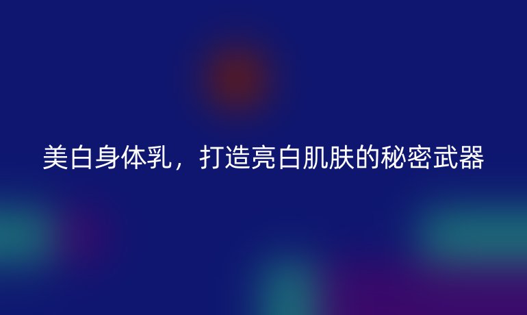 美白身體乳，打造亮白肌膚的秘密武器