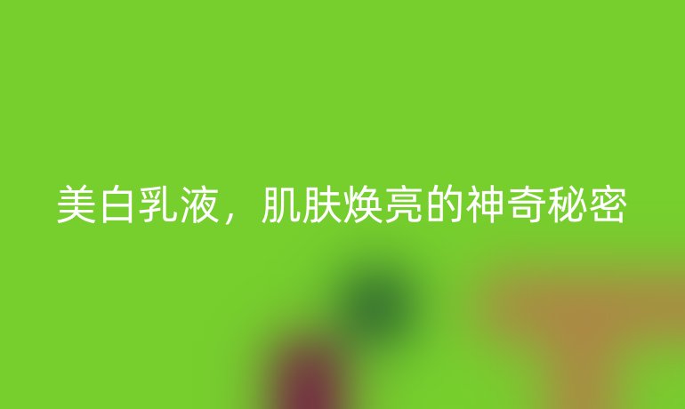 美白乳液，肌膚煥亮的神奇秘密
