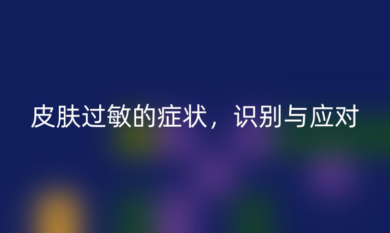 皮膚過敏的癥狀，識別與應對