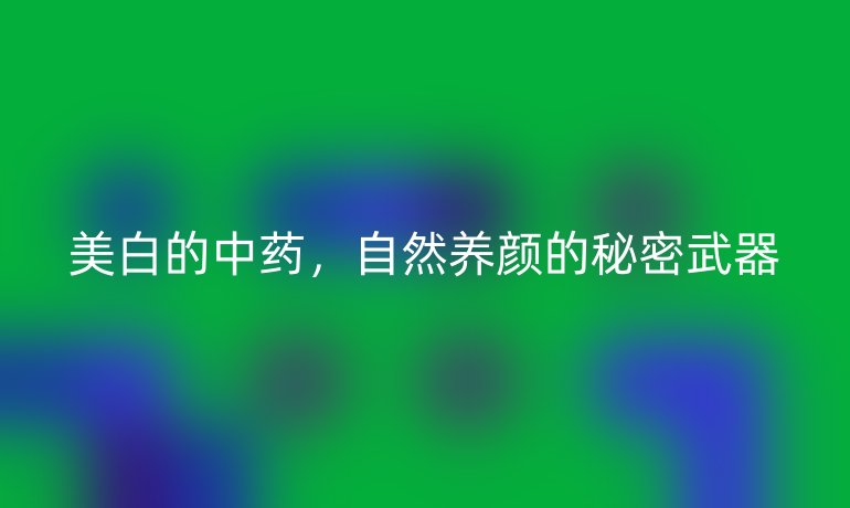 美白的中藥，自然養(yǎng)顏的秘密武器