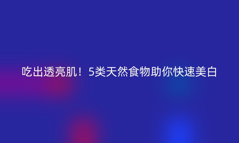 吃出透亮??！5類天然食物助你快速美白