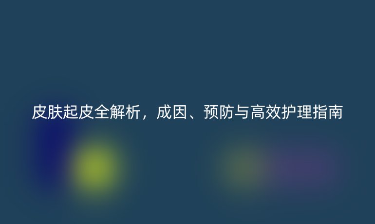 皮膚起皮全解析，成因、預(yù)防與高效護理指南